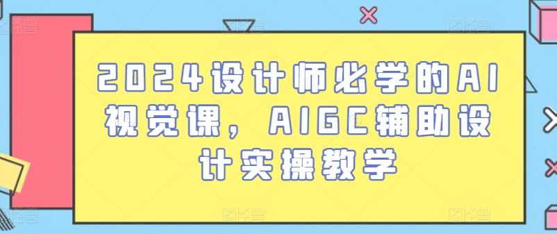 2024设计师必学的AI视觉课，AIGC辅助设计实操教学-优优云网创