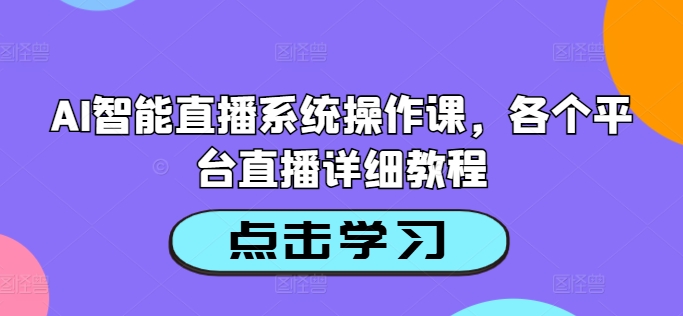 AI智能直播系统操作课，各个平台直播详细教程-优优云网创