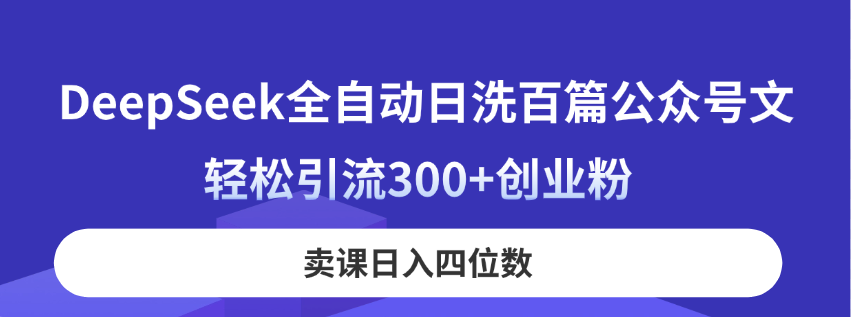 DeepSeek全自动日洗百篇公众号文，轻松引流300+创业粉，卖课日入四位数！-优优云网创