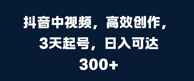 抖音中视频，高效创作，3天起号，日入可达3张【揭秘】-优优云网创