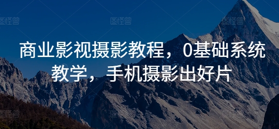 商业影视摄影教程，0基础系统教学，手机摄影出好片-优优云网创