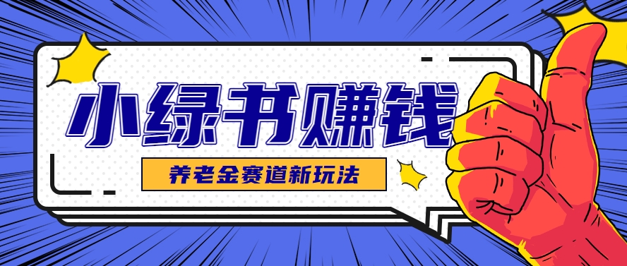 小绿书养老金赛道赚钱思路，利用业余时间轻松操作月入千元的副业项目-优优云网创