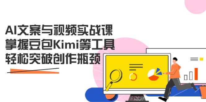AI文案与视频实战课，掌握豆包Kimi等工具，轻松突破创作瓶颈-优优云网创