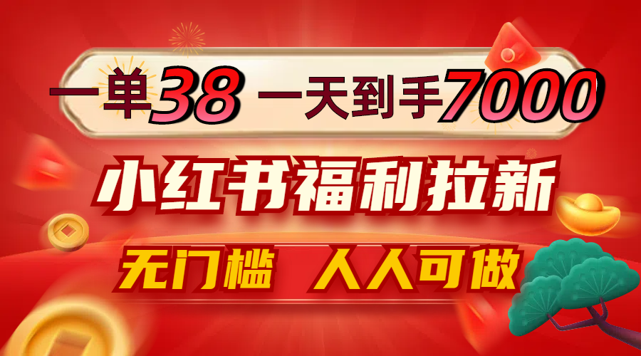 一单38，一天到手7000+，小红书福利拉新，0门槛人人可做-优优云网创