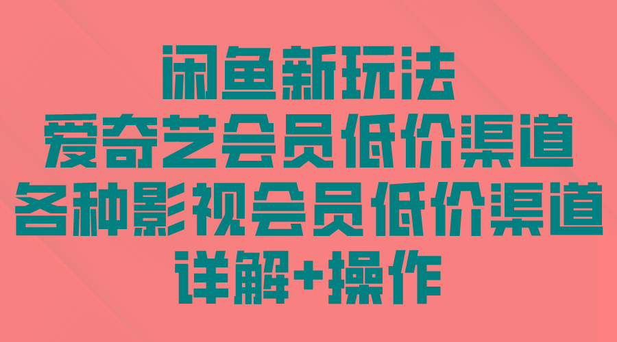 (9950期)闲鱼新玩法，爱奇艺会员低价渠道，各种影视会员低价渠道详解-优优云网创