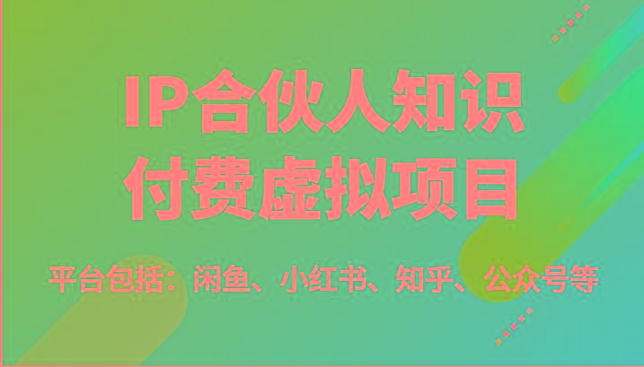 IP合伙人知识付费虚拟项目，包括：闲鱼、小红书、知乎、公众号等(51节)-优优云网创