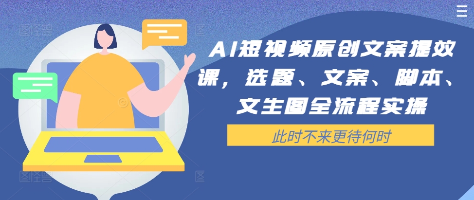 AI短视频原创文案提效课，选题、文案、脚本、文生图全流程实操-优优云网创