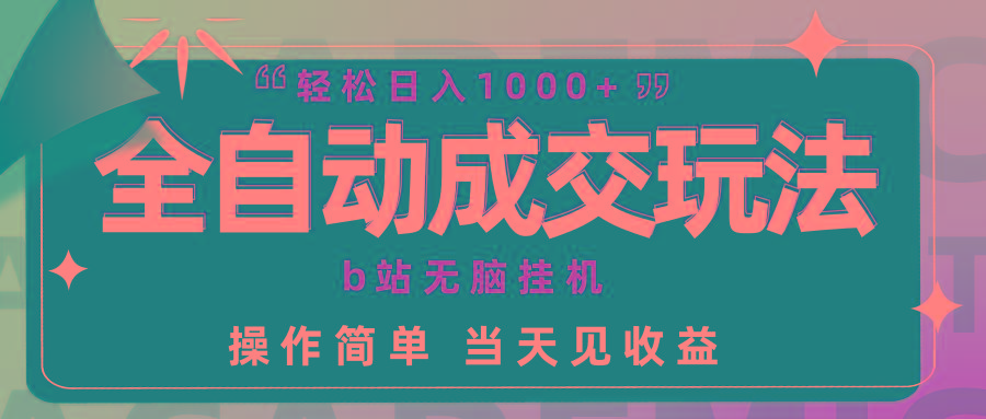 (9453期)全自动成交  b站无脑挂机 小白闭眼操作 轻松日入1000+ 操作简单 当天见收益-优优云网创