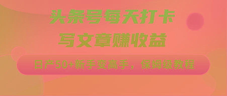 头条号每天打卡写文章赚收益，日产50+新手变高手，保姆级教程-优优云网创