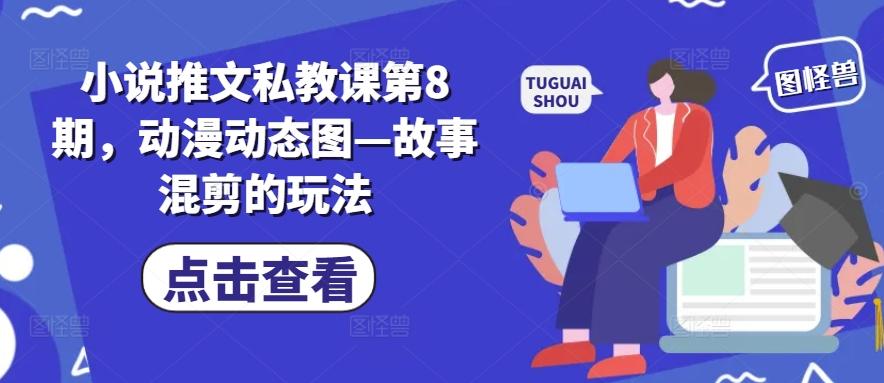小说推文私教课第8期，动漫动态图—故事混剪的玩法-优优云网创
