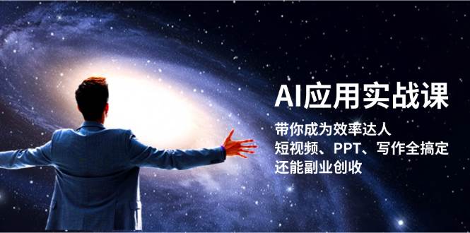 AI应用实战课：带你成为效率达人！短视频、PPT、写作全搞定，还能副业创收-优优云网创
