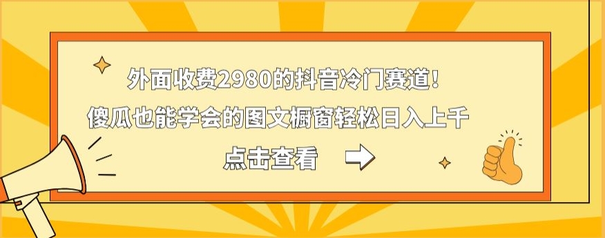 外面收费2980的抖音冷门赛道！傻瓜也能学会的图文橱窗轻松日入上千-优优云网创