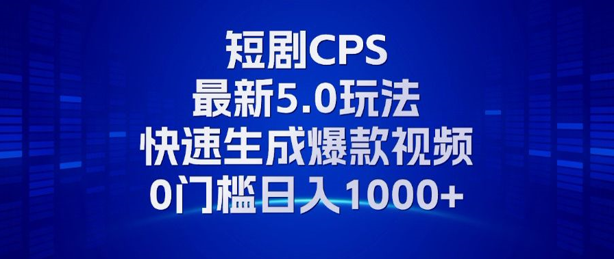 11月最新短剧CPS玩法，快速生成爆款视频，小白0门槛轻松日入1000+-优优云网创