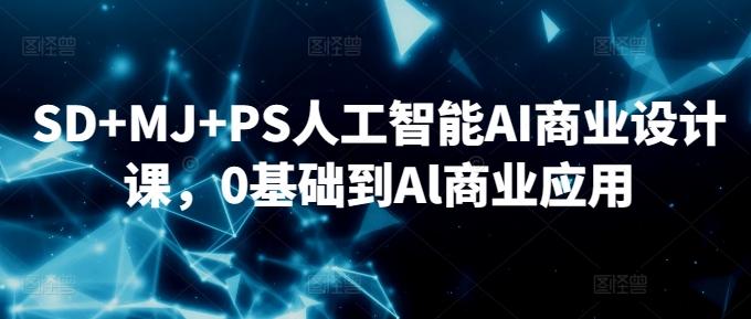 SD+MJ+PS人工智能AI商业设计课，0基础到Al商业应用-优优云网创