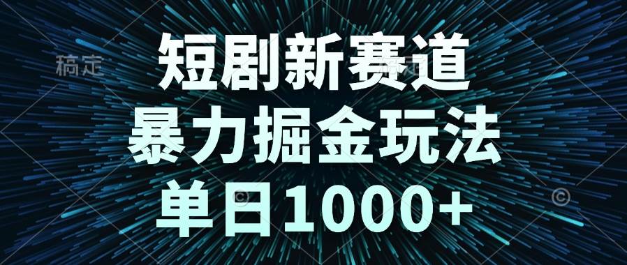 （14993期）短剧新赛道，暴力掘金玩法，单日1000+-优优云网创