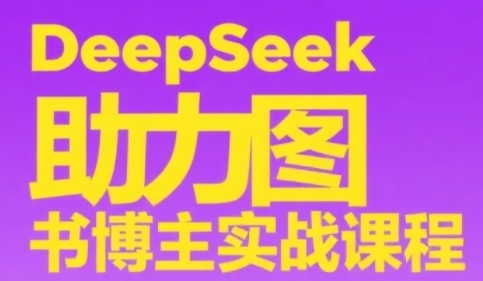 DeepSeek助力图书博主实战课，从0到1搭建账号、爆款选品逻辑、多维度内容制作技巧-优优云网创