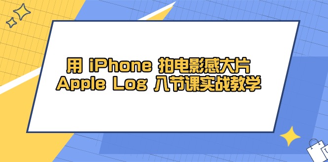用 iPhone 拍电影感大片，Apple Log 8节课实战教学-优优云网创