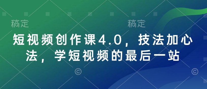 短视频创作课4.0，技法加心法，学短视频的最后一站-优优云网创