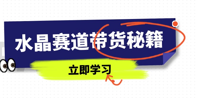 水晶赛道带货秘籍，国学结合、短视频起号、拍摄技巧、直播话术等内容-优优云网创
