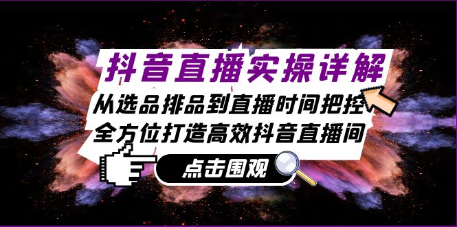 抖音直播实操详解：从选品排品到直播时间把控，全方位打造高效抖音直播间-优优云网创