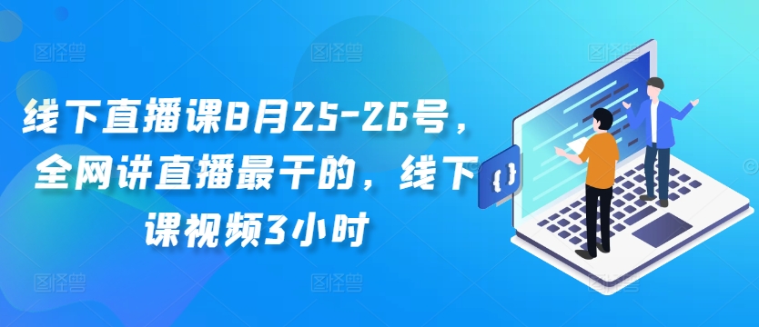 线下直播课8月25-26号，全网讲直播最干的，线下课视频3小时-优优云网创