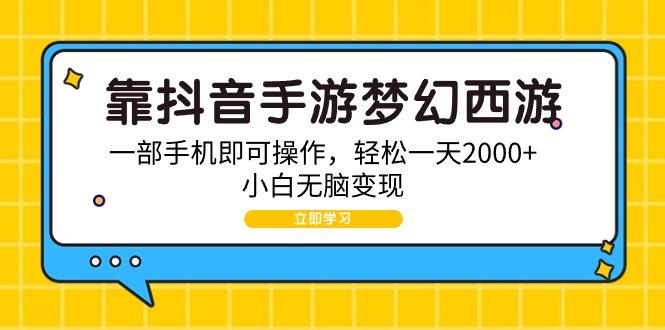 (9452期)靠抖音手游梦幻西游，一部手机即可操作，轻松一天2000+，小白无脑变现-优优云网创