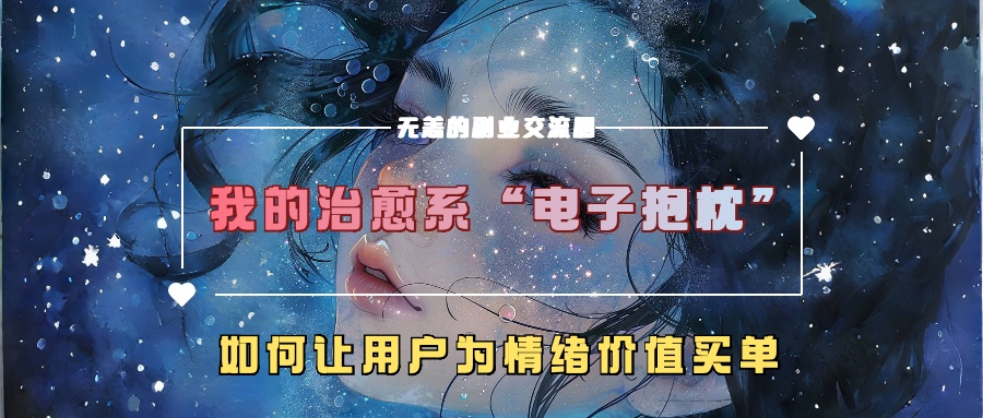 我的治愈系“电子抱枕”，如何让用户为情绪价值买单【揭秘】-优优云网创