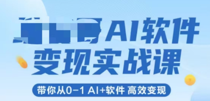 AI软件变现实战课，带你从0-1 Al+软件 高效变现-优优云网创