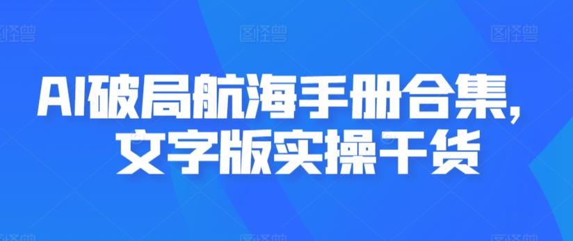 AI破局航海手册合集，文字版实操干货-优优云网创