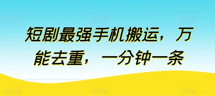 短剧最强手机搬运，万能去重，一分钟一条-优优云网创