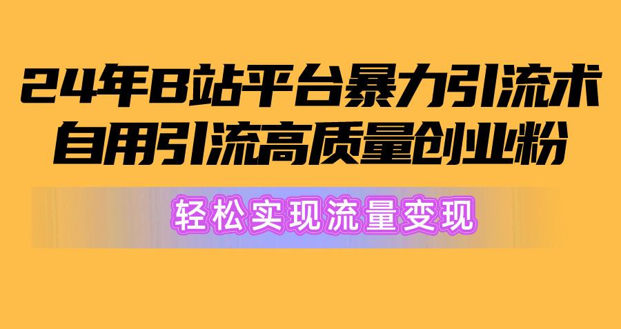 2024年B站平台暴力引流术，自用引流高质量创业粉，轻松实现流量变现！-优优云网创