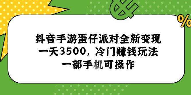 （15093期）抖音手游蛋仔派对全新变现，一天3500，冷门赚钱玩法，一部手机可操作-优优云网创