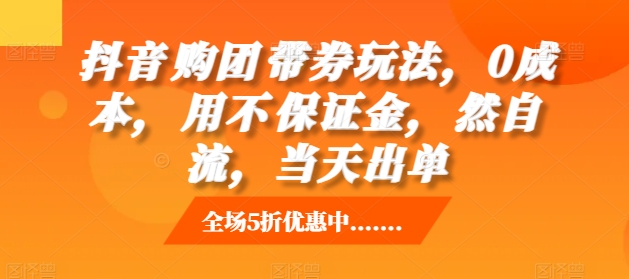 抖音‮购团‬带券玩法，0成本，‮用不‬保证金，‮然自‬流，当天出单-优优云网创