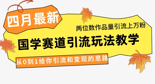4月最新，国学赛道引流玩法教学，两位数作品量引流上万粉，从0到1给你引流和变现的思路-优优云网创