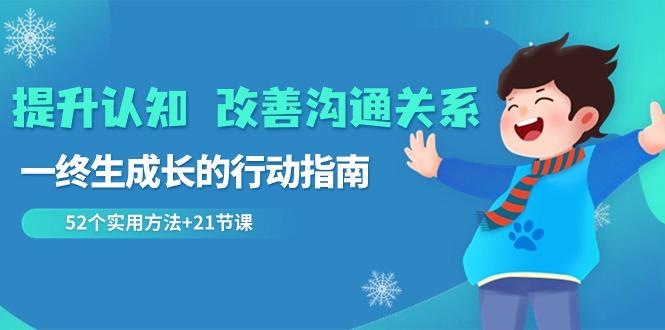 提升认知改善沟通关系，一终生成长的行动指南 52个实用方法+21节课-优优云网创