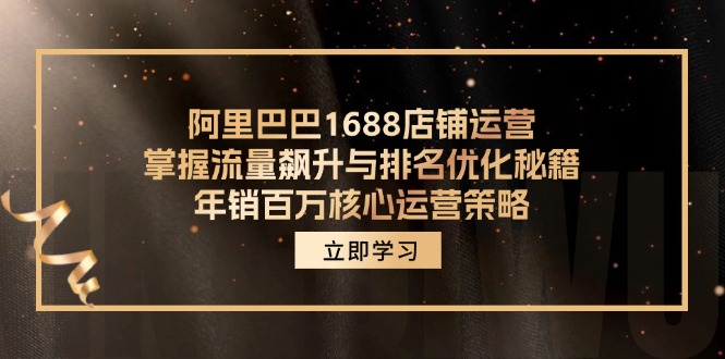 阿里巴巴1688店铺运营，掌握流量飙升与排名优化秘籍 年销百万核心运营策略-优优云网创