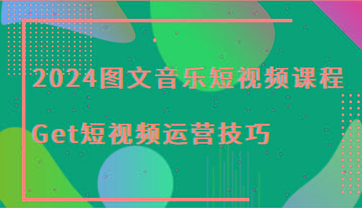 2024图文音乐短视频课程-Get短视频运营技巧-优优云网创
