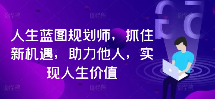 人生蓝图规划师，抓住新机遇，助力他人，实现人生价值-优优云网创