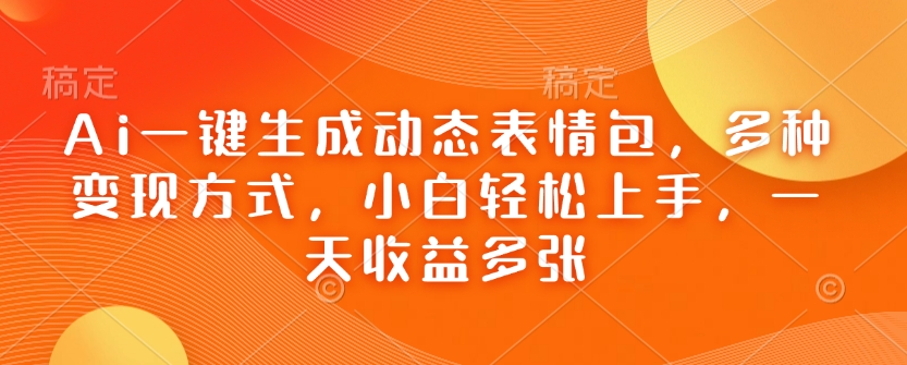 Ai一键生成动态表情包，多种变现方式，小白轻松上手，一天收益多张-优优云网创