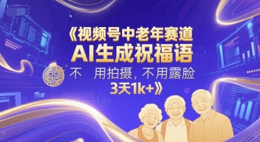 视频号中老年赛道，AI生成祝福语，不用拍摄，不用露脸，3天1k+-优优云网创
