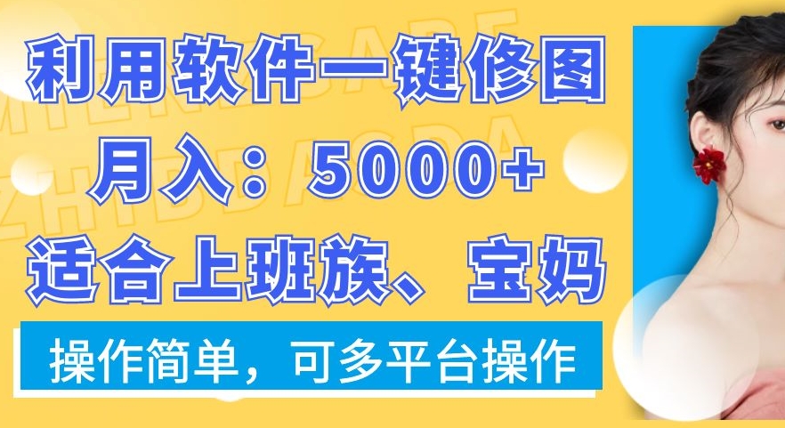 利用软件一键修图月入5000+，适合上班族、宝妈，操作简单，可多平台操作【揭秘】-优优云网创