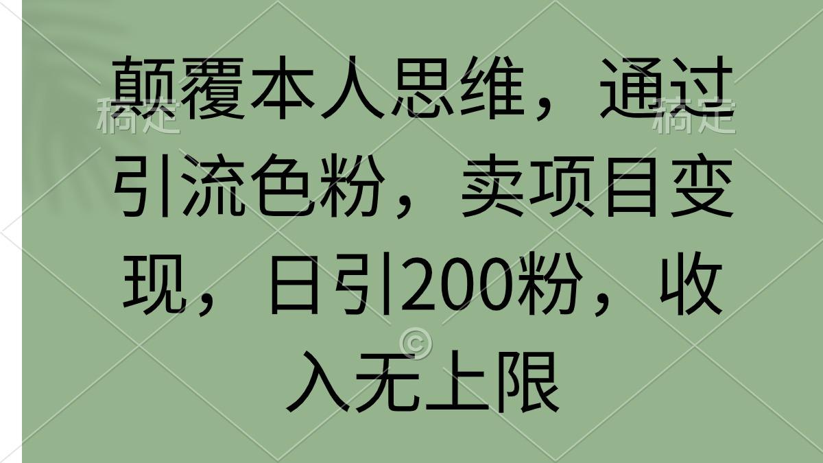 (9523期)颠覆本人思维，通过引流色粉，卖项目变现，日引200粉，收入无上限-优优云网创