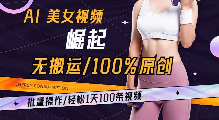 AI美女视频崛起玩法无搬运100%原创，批量操作，轻松1天100条【揭秘】-优优云网创
