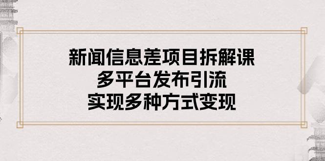 新闻信息差项目拆解课：多平台发布引流，实现多种方式变现-优优云网创