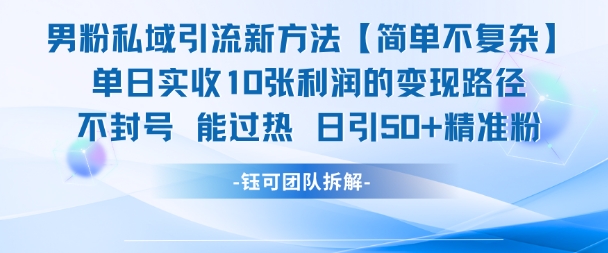 男粉私域引流新方法，单日收10张利润，日引流50+精准粉-优优云网创