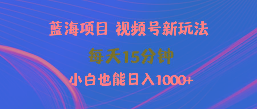 (9813期)蓝海项目视频号新玩法 每天15分钟 小白也能日入1000+-优优云网创