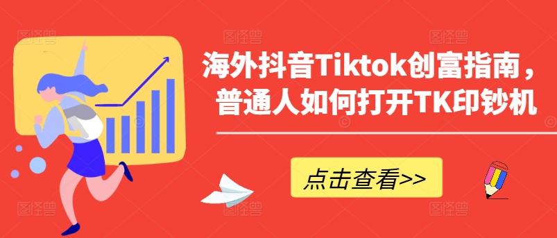 海外抖音Tiktok创富指南，普通人如何打开TK印钞机-优优云网创