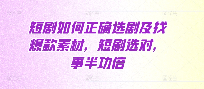 短剧如何正确选剧及找爆款素材，短剧选对，事半功倍-优优云网创