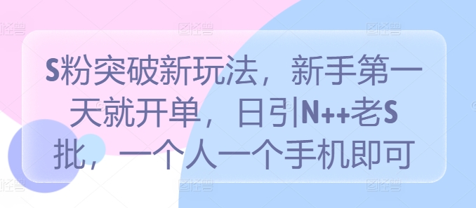 S粉突破新玩法，新手第一天就开单，日引N++老S批，一个人一个手机即可【揭秘】-优优云网创