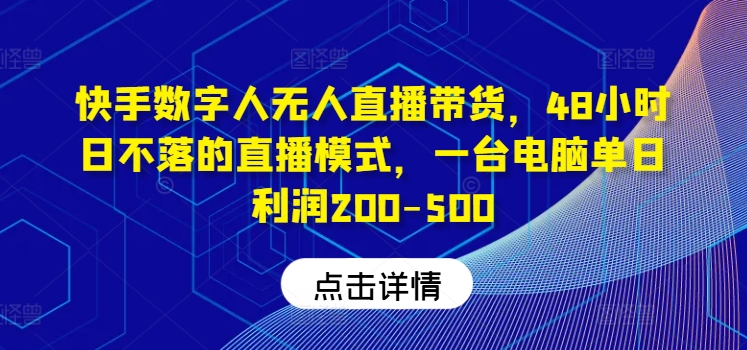 快手数字人无人直播带货，48小时日不落的直播模式，一台电脑单日利润200-500(0827更新)-优优云网创
